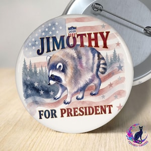 May include: A round pinback button featuring a watercolor illustration of a raccoon centered over a faded American flag background. The text JIMOTHY is printed in dark blue above the raccoon, with FOR PRESIDENT in dark blue below. A small shield icon with 2028 is visible at the top.