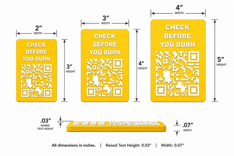 May include: Three rectangular yellow signs with white text reading CHECK BEFORE YOU BURN and a white QR code. Dimensions are 2 by 3 inches, 3 by 4 inches, and 4 by 5 inches. A side view shows a raised text height of 0.03 inches and a width of 0.07 inches.