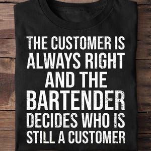 May include: Black t-shirt with white text: "THE CUSTOMER IS ALWAYS RIGHT AND THE BARTENDER DECIDES WHO IS STILL A CUSTOMER."