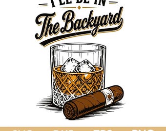 I'll Be In The Backyard SVG PNG, Whiskey Cigar Svg, Father's Day Svg Cut File