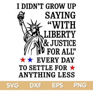I Didnt grow up saying with liberty and justice for all svg, Liberty and Justice Svg Png, Patriotic Quote svg