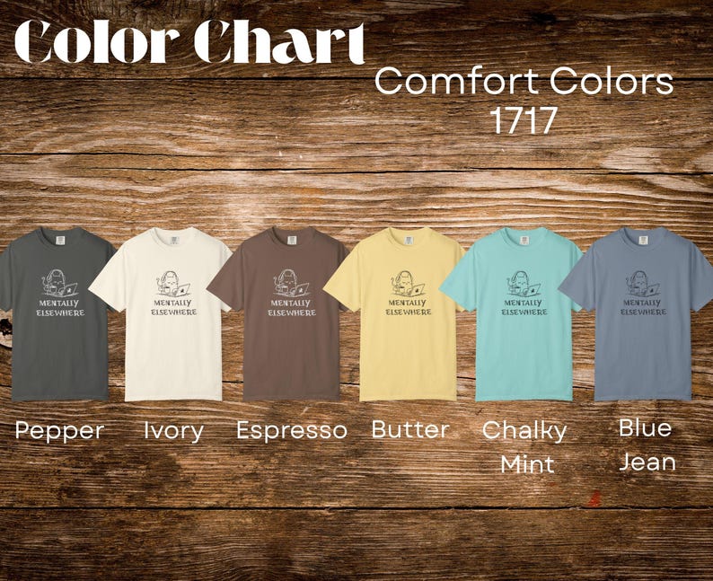 May include: Color chart of Comfort Colors 1717 t-shirts in various colors: Pepper, Ivory, Espresso, Butter, Chalky Mint, and Blue Jean. Each shirt features a graphic and the text "Mentally Elsewhere."