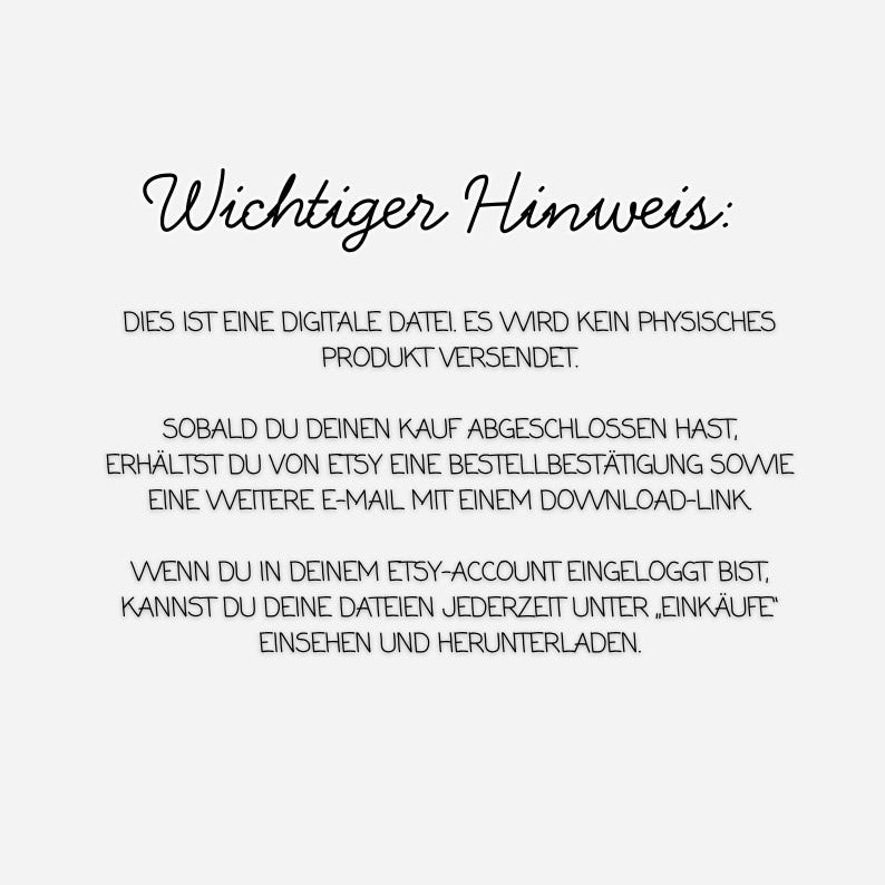 Puede incluir: Un aviso digital con texto negro sobre un fondo blanco que dice: Wichtiger Hinweis: DIES IST EINE DIGITALE DATEI. ES WIRD KEIN PHYSISCHES PRODUKT VERSENDET. SOBALD DU DEINEN KAUF ABGESCHLOSSEN HAST, ERH&Auml;LTST DU VON ETSY EINE BESTELLBEST&Auml;TIGUNG.