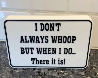 I Don't Always Whoop But When I Do... There it is! Shelf Sitter