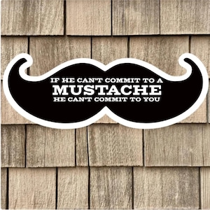 May include: Black and white mustache sticker with the text "If he can't commit to a mustache, he can't commit to you".