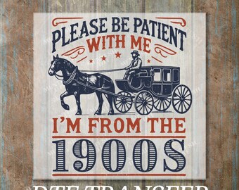 Please Be Patient With Me DTF Transfer, Ready to Press I'm From The 1900s Design