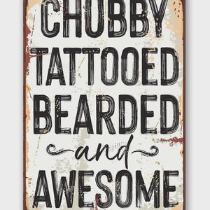 May include: A rectangular metal sign with a distressed finish. The sign features the words "CHUBBY TATTOOED BEARDED and AWESOME" in bold, black letters. The background is off-white with brown and tan accents.