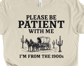 Please Be Patient With Me I'm From the 1900s Shirt, Funny Tee Shirt, Meme Shirt, Western Graphic Tee, Funny Gift for Mom or Friend