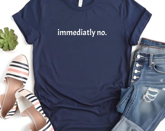 Immediately No Shirt, Funny Meme Shirt, Adult Humor Tee, Funny Mom Shirt, Sarcastic Shirt, Trendy T Shirt, Funny T-Shirt for Women
