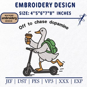 May include: An embroidery design featuring a white duck with an orange beak and feet, wearing a green backpack, riding a black scooter while holding a brown coffee cup. The text reads EMBROIDERY DESIGN, SIZE: 4" 5" 6" 7" 8" INCHES, Off to chase dopamine, JEF, DST, PES, VP3, XXX, EXP.