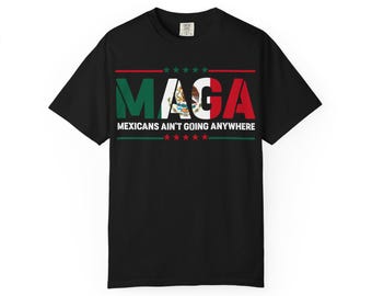 Mexican MAGA T-Shirt - Mexicans Ain't Going Anywhere Tee - Mexico Flag Pride Shirt - Chicano Power Protest Shirt - Latino Heritage Tee