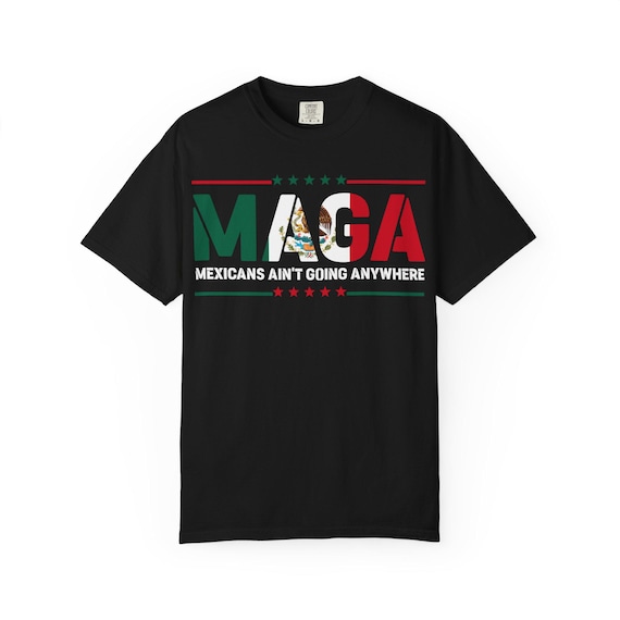Mexican MAGA T-Shirt - Mexicans Ain't Going Anywhere Tee - Mexico Flag Pride Shirt - Chicano Power Protest Shirt - Latino Heritage Tee