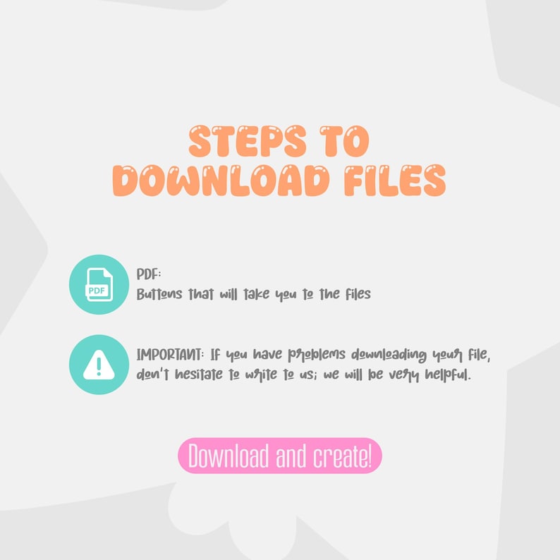May include: A light gray graphic with the text "STEPS TO DOWNLOAD FILES" in orange. Below are instructions with a PDF icon and an exclamation point icon. The text "Download and create!" is in a pink rounded rectangle.