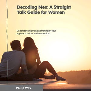 May include: Book cover titled "Decoding Men: A Straight Talk Guide for Women" with text "Understanding men can transform your approach to love and connection." The author's name is Philip Way. The background shows a couple at sunset.