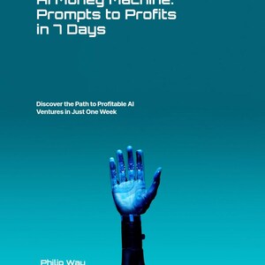 May include: A teal book cover with the title "AI Money Machine: Prompts to Profits in 7 Days." Below, it reads "Discover the Path to Profitable AI Ventures in Just One Week." A robotic hand reaches upward. Author: Philip Way.
