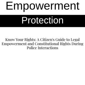 May include: Black and white text on a white background. The text reads "Empowerment Protection Know Your Rights: A Citizen's Guide to Legal Empowerment and Constitutional Rights During Police Interactions."
