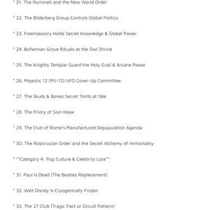 以下が含まれることがあります： THE TOP 100 CONSPIRACY THEORIESというタイトルの文書ページで、21から33までの項目がリストされています。テキストには、イルミナティ、ビルダーバーグ会議、フリーメイソン、ボヘミアン・グローブ、テンプル騎士団、ポール・マッカートニー死亡説などのトピックが含まれています。