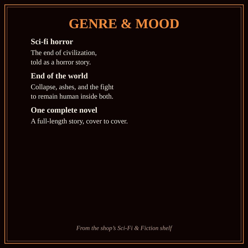 K&ouml;nnte beinhalten: Eine schwarze Grafik mit orangefarbenem Text: GENRE & MOOD, Sci-fi horror, The end of civilization, told as a horror story, End of the world, Collapse, ashes, and the fight to remain human inside both, One complete novel, A full-length story, cover to cover.