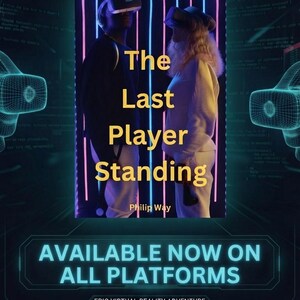 May include: A book cover titled The Last Player Standing by Philip Way, featuring two individuals wearing VR headsets against a background of vertical blue and pink neon lights. The text reads THE SCI-FI THRILLER YOU CAN'T PUT DOWN and AVAILABLE NOW ON ALL PLATFORMS.