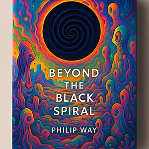 May include: A book cover with a psychedelic design. The cover features a black spiral in the center, surrounded by swirling orange, yellow, blue, and purple patterns. The title "BEYOND THE BLACK SPIRAL" and the author's name, "PHILIP WAY," are printed in white.