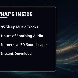 May include: A dark rectangular graphic with a gold border featuring the text WHAT'S INSIDE. It lists 95 Sleep Music Tracks, Hours of Soothing Audio, Immersive 3D Soundscapes, and Instant Download, each preceded by a gold checkmark icon.