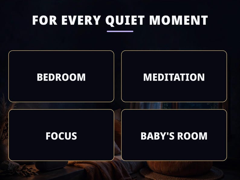May include: A dark graphic featuring the white text FOR EVERY QUIET MOMENT at the top. Below, four black rectangular boxes with thin gold borders contain the white text labels BEDROOM, MEDITATION, FOCUS, and BABY'S ROOM in a grid layout.