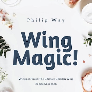 May include: A cookbook cover with the title "Wing Magic!" in large, dark blue letters. The author's name, Philip Way, is above the title. The subtitle reads "Wings of Flavor: The Ultimate Chicken Wing Recipe Collection."