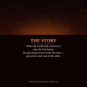 K&ouml;nnte beinhalten: Eine dunkle Grafik mit orangefarbenem Text, der THE STORY lautet, gefolgt von: When the world ends, survival is only the first horror. An apocalypse novel of the last days &mdash; and what crawls out of the ashes. Science fiction horror, end to end.