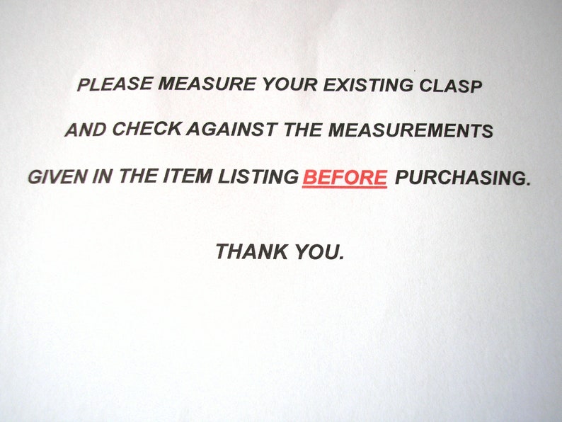 May include: A white piece of paper with black text that reads: "PLEASE MEASURE YOUR EXISTING CLASP AND CHECK AGAINST THE MEASUREMENTS GIVEN IN THE ITEM LISTING BEFORE PURCHASING. THANK YOU."