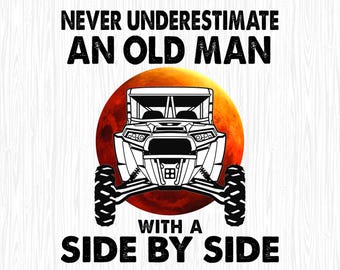 May include: Black and white graphic of a side-by-side vehicle with the text "NEVER UNDERESTIMATE AN OLD MAN WITH A SIDE BY SIDE" on a white background. The vehicle is in front of a red and orange circle.
