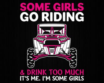 Some Girls Go Riding Drink Too Much Utv Off Road Side By Side Png, Side By Side, UTV, SXS, Off Road Riding Mudding