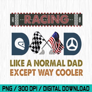 May include: A digital design with the word "RACING" above the word "DAD" formed by a helmet, checkered flag, American flag, and steering wheel. The text reads "LIKE A NORMAL DAD EXCEPT WAY COOLER".