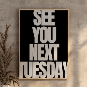 See you next Tuesday, contemporary print, art print, wall art, large scale text, humour, available in 3 colourways