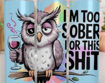 I'M Too Sober For This Shit Tumbler Wrap | Funny Sarcastic Owl Tumbler Wrap |Sarcastic Tumbler Wrap | 20OZ Skinny Sublimation Design|Digital