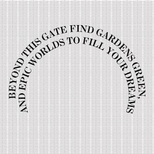 Puede incluir: Un gráfico en blanco y negro con un diseño de texto curvo que dice "Beyond this gate find gardens and epic worlds to fill your dreams, green."