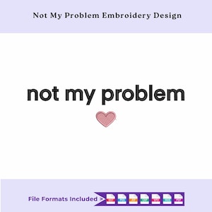 May include: Embroidery design featuring the words "not my problem" in black, with a pink heart symbol. The text "Not My Problem Embroidery Design" is at the top. File formats included are listed below.