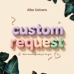 May include: A pastel-colored graphic with the words "custom request" in 3D bubble letters. The text "Aiko Univers" is at the top, and "Want something made just for you?" is at the bottom. Decorative elements include hearts and leaves.