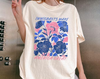 Comfort Colors® Immigrants Make America Great Shirt Human Rights Shirt Social Justice Shirt Pro Immigrants Shirt Anti Racism Shirt FDT Shirt
