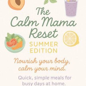 May include: A digital graphic with the text "The Calm Mama Reset Summer Edition." The image includes illustrations of a peach half, basil leaves, a smoothie, a lemon slice, and a salad. The text reads "Nourish your body, calm your mind."