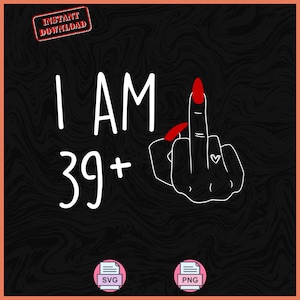 May include: Black digital design with the text "I AM 39+" in white, accompanied by a hand gesture with a red nail polish. The image includes "Instant Download" text and SVG/PNG file icons.