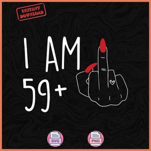 May include: A black background with the text "I AM 59+" in white. A hand with a red fingernail is giving the middle finger. The image also includes "Instant Download" and SVG and PNG icons.