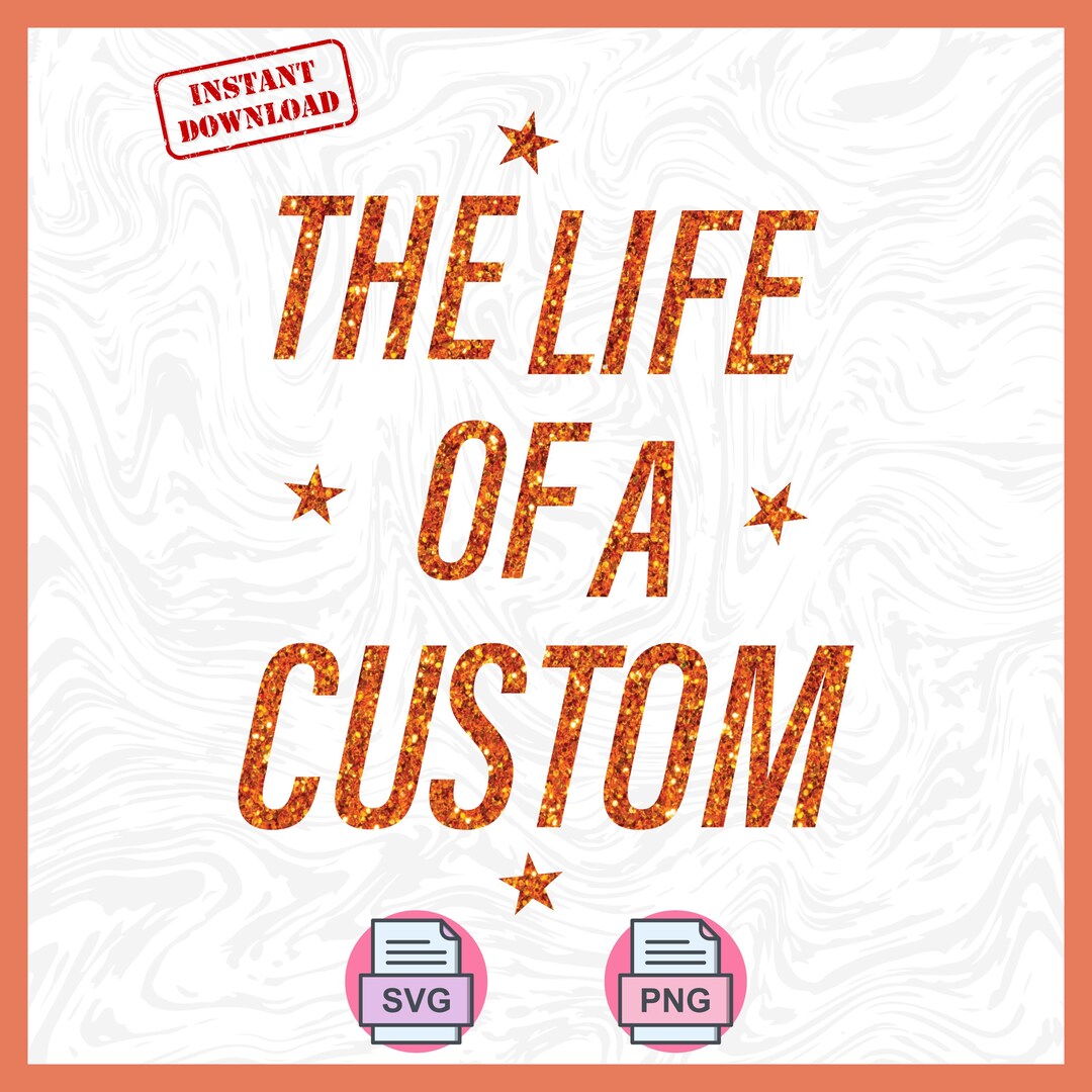 The Life of A Custom SVG, Funny Custom Saying Png, Orange Glitter ...