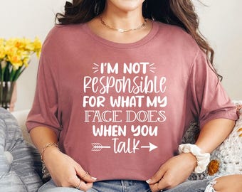 I'm Not Responsible For What My Face Does When You Talk T-Shirt, Responsible Quote Shirt, Sarcastic Tee, Smartass Shirt, Funny Sarcasm Shirt