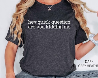 Hey Quick Question Are You Kidding Me Shirt, Sarcastic Tshirt, Funny Humor Shirt, Funny Meme Shirt, Mental Health Shirt