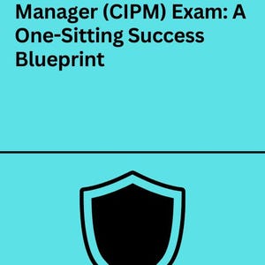 May include: A teal background with the text "Pass The Certified Information Privacy Manager (CIPM) Exam: A One-Sitting Success Blueprint." A black shield graphic is centered below the text. The author's name and credentials are listed at the bottom.