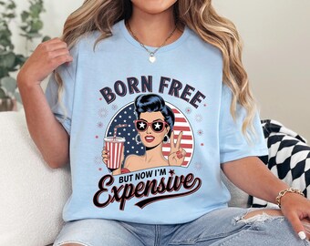 Born Free But Now I'm Expensive Shirt, American Girl Shirt, 4th of July Tee, Independence Day Shirt, 4th of July Womens Shirt 364893