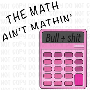 May include: Pink calculator with the text "Bull + shit" on the display. The calculator has various shades of pink buttons. Above the calculator, the text "THE MATH AIN'T MATHIN'" is written in black.