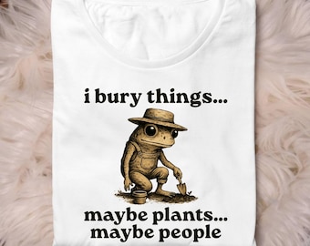 I Bury Things Maybe Plants Maybe People Funny Anthropomorphic Frog Dark Humor Aesthetic Creepy Cute Gardening Lovers PNG T-shirt Design
