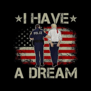 I Have A Dream ,Anti Trump Shirt,Funny Trump Police Saying Humor  PNG Digital