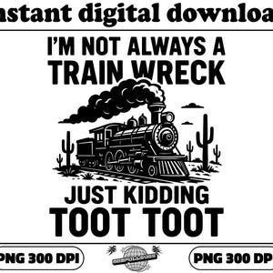 I’m Not Always A Train Wreck Just Kidding Toot PNG, Funny Train Quote, Hot Mess Humor, Digital Download, Trainwreck Png Design, Trendy Png